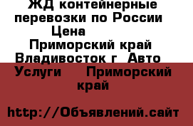 ЖД контейнерные перевозки по России › Цена ­ 5 000 - Приморский край, Владивосток г. Авто » Услуги   . Приморский край